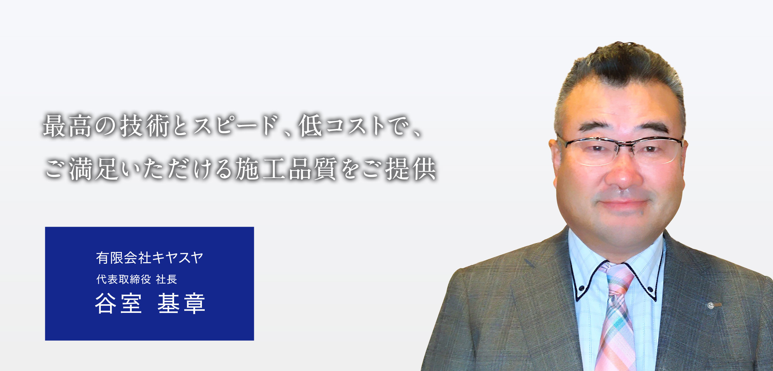 最高の技術とスピード、低コストで、ご満足いただける施工品質をご提供。